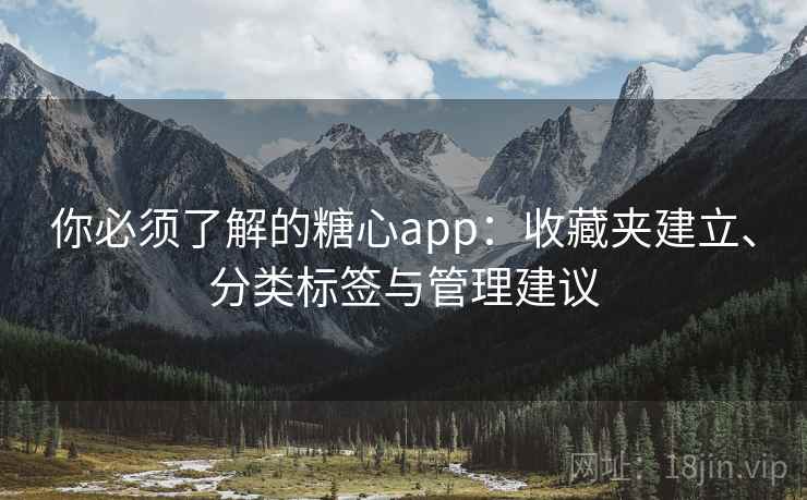 你必须了解的糖心app：收藏夹建立、分类标签与管理建议