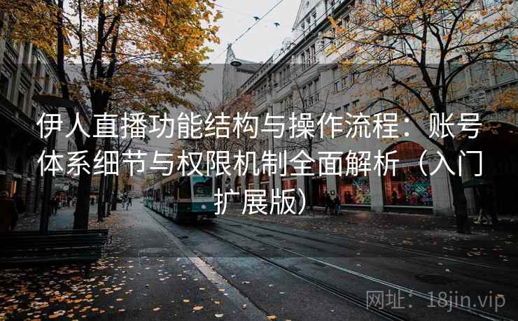 伊人直播功能结构与操作流程：账号体系细节与权限机制全面解析（入门扩展版）