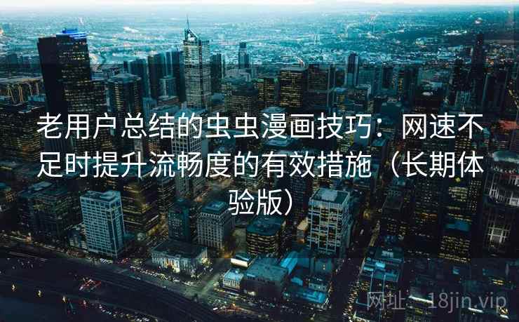 老用户总结的虫虫漫画技巧：网速不足时提升流畅度的有效措施（长期体验版）