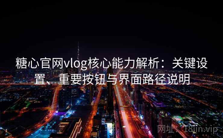 糖心官网vlog核心能力解析：关键设置、重要按钮与界面路径说明