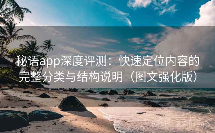 秘语app深度评测：快速定位内容的完整分类与结构说明（图文强化版）