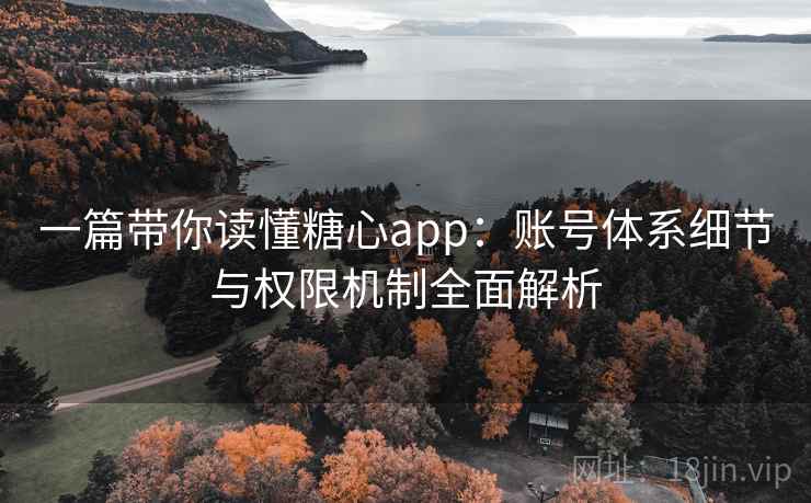 一篇带你读懂糖心app:账号体系细节与权限机制全面解析 一篇带你读懂糖心app:账号体系细节与权限机制全面解析