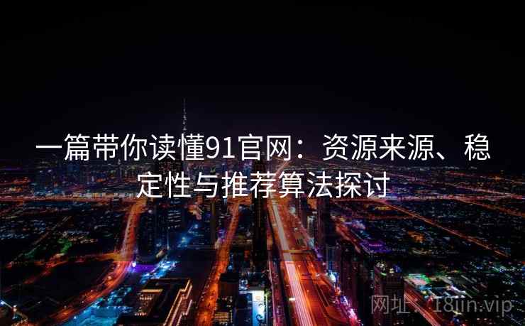 一篇带你读懂91官网:资源来源、稳定性与推荐算法探讨 一篇带你读懂91官网:资源来源、稳定性与推荐算法探讨