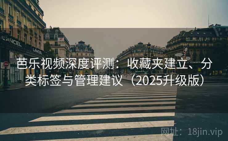 芭乐视频深度评测：收藏夹建立、分类标签与管理建议（2025升级版）