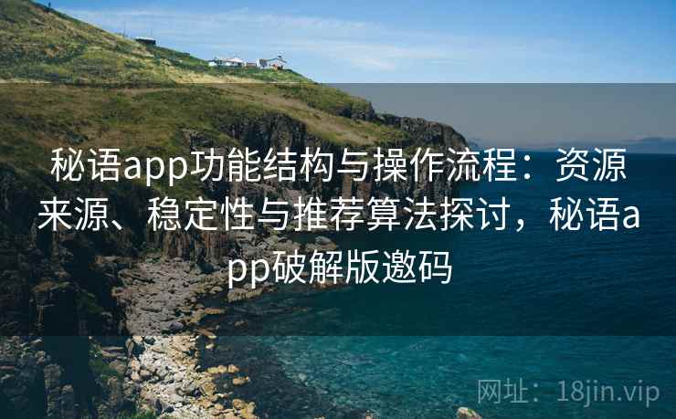 秘语app功能结构与操作流程:资源来源、稳定性与推荐算法探讨,秘语app破解版邀码 秘语app功能结构与操作流程:资源来源、稳定性与推荐算法探讨,秘语app破解版邀码