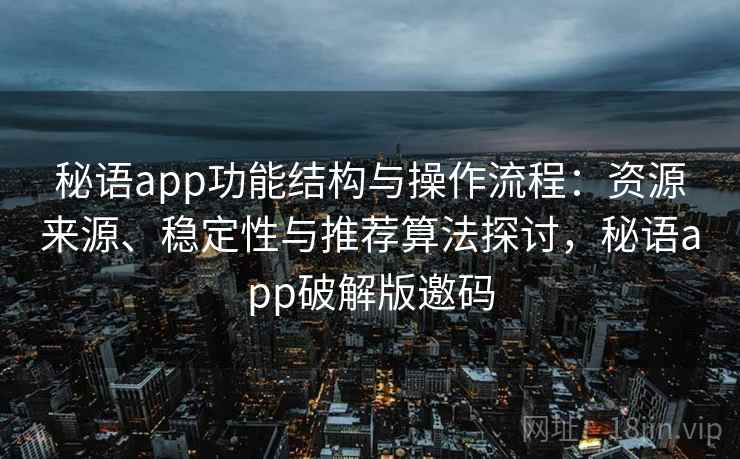 秘语app功能结构与操作流程:资源来源、稳定性与推荐算法探讨,秘语app破解版邀码 秘语app功能结构与操作流程:资源来源、稳定性与推荐算法探讨,秘语app破解版邀码