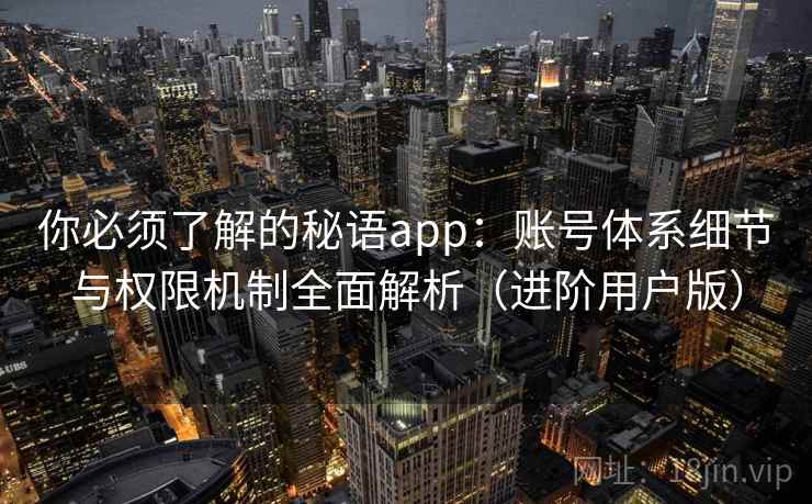 你必须了解的秘语app:账号体系细节与权限机制全面解析(进阶用户版) 你必须了解的秘语app:账号体系细节与权限机制全面解析(进阶用户版)