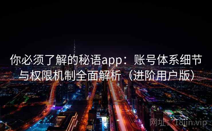 你必须了解的秘语app：账号体系细节与权限机制全面解析（进阶用户版）