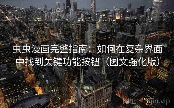 虫虫漫画完整指南:如何在复杂界面中找到关键功能按钮(图文强化版) 虫虫漫画完整指南:如何在复杂界面中找到关键功能按钮(图文强化版)