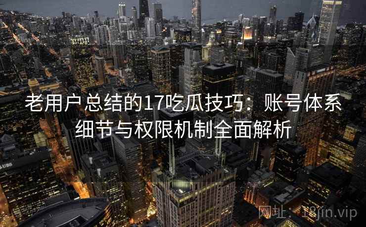 老用户总结的17吃瓜技巧：账号体系细节与权限机制全面解析