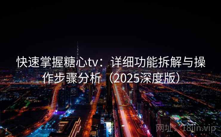 快速掌握糖心tv：详细功能拆解与操作步骤分析（2025深度版）