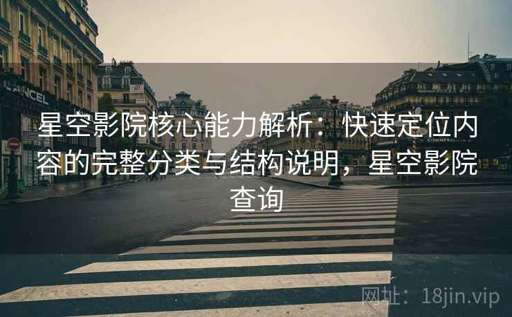 星空影院核心能力解析：快速定位内容的完整分类与结构说明，星空影院查询