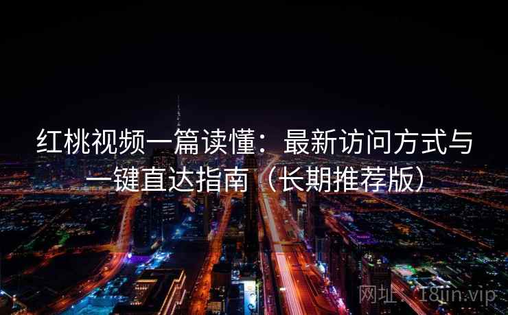 红桃视频一篇读懂：最新访问方式与一键直达指南（长期推荐版）