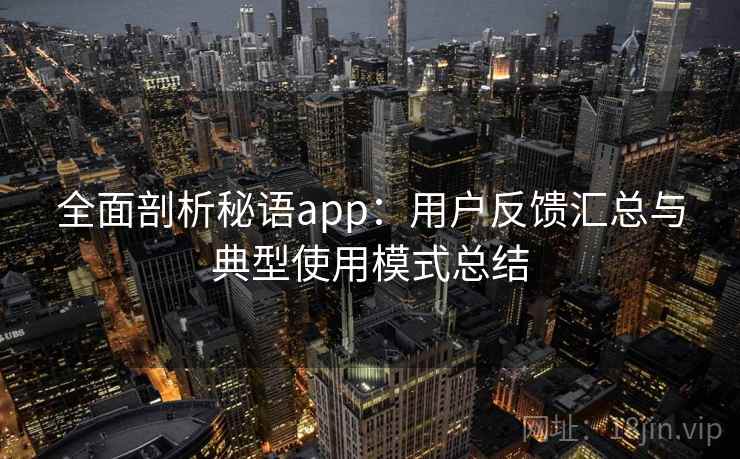 全面剖析秘语app：用户反馈汇总与典型使用模式总结
