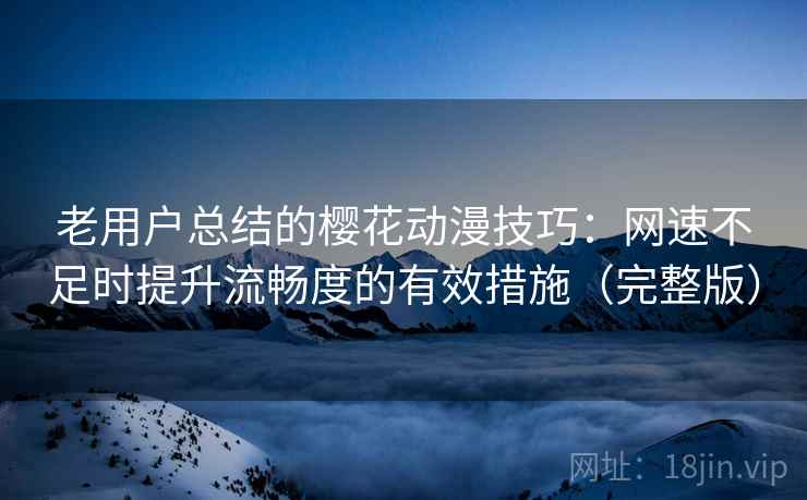 老用户总结的樱花动漫技巧：网速不足时提升流畅度的有效措施（完整版）