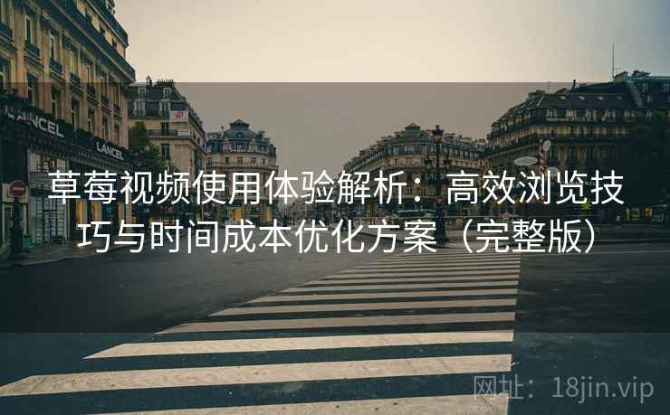 草莓视频使用体验解析：高效浏览技巧与时间成本优化方案（完整版）