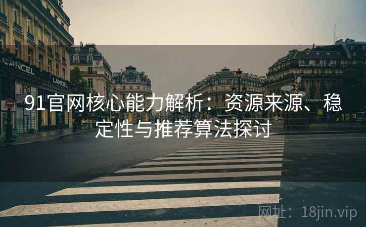 91官网核心能力解析：资源来源、稳定性与推荐算法探讨