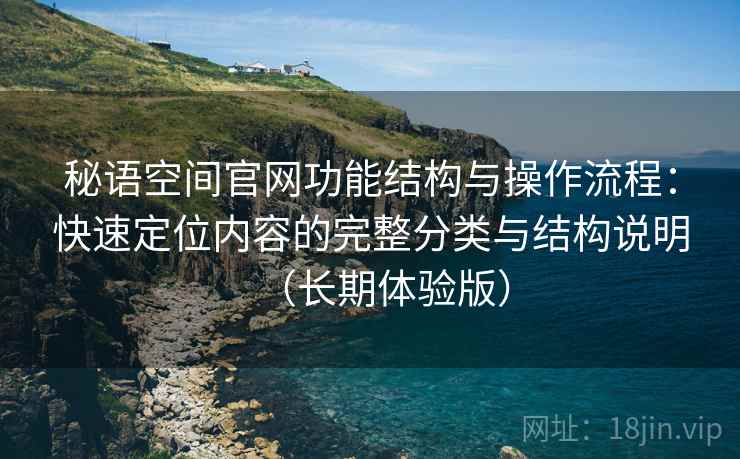 秘语空间官网功能结构与操作流程：快速定位内容的完整分类与结构说明（长期体验版）