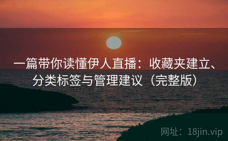 一篇带你读懂伊人直播：收藏夹建立、分类标签与管理建议（完整版）