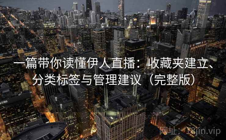 一篇带你读懂伊人直播：收藏夹建立、分类标签与管理建议（完整版）
