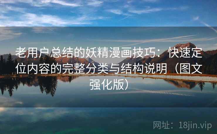 老用户总结的妖精漫画技巧：快速定位内容的完整分类与结构说明（图文强化版）