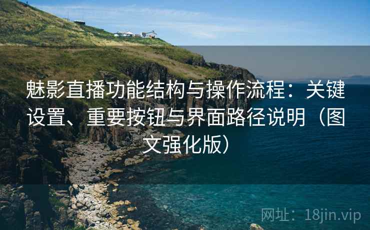 魅影直播功能结构与操作流程：关键设置、重要按钮与界面路径说明（图文强化版）