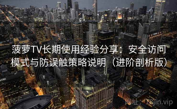 菠萝TV长期使用经验分享：安全访问模式与防误触策略说明（进阶剖析版）
