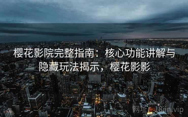 樱花影院完整指南：核心功能讲解与隐藏玩法揭示，樱花影影