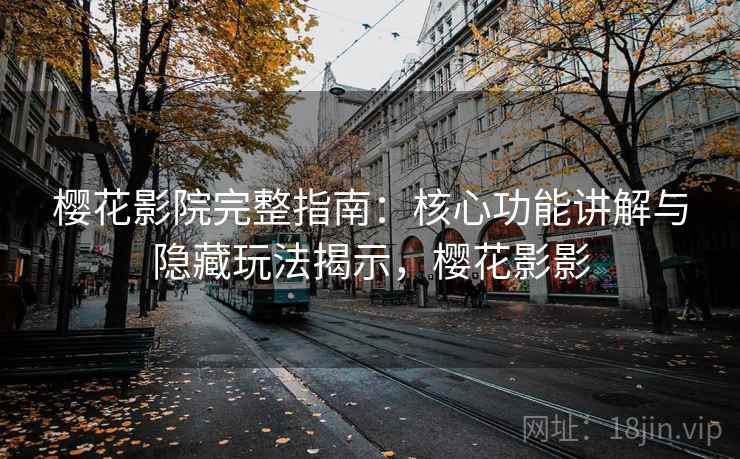 樱花影院完整指南：核心功能讲解与隐藏玩法揭示，樱花影影
