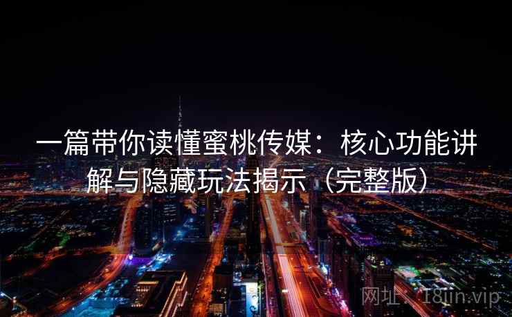 一篇带你读懂蜜桃传媒：核心功能讲解与隐藏玩法揭示（完整版）