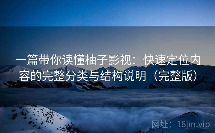 一篇带你读懂柚子影视:快速定位内容的完整分类与结构说明(完整版) 一篇带你读懂柚子影视:快速定位内容的完整分类与结构说明(完整版)
