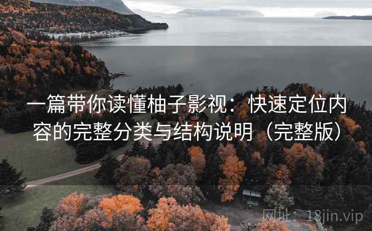 一篇带你读懂柚子影视:快速定位内容的完整分类与结构说明(完整版)