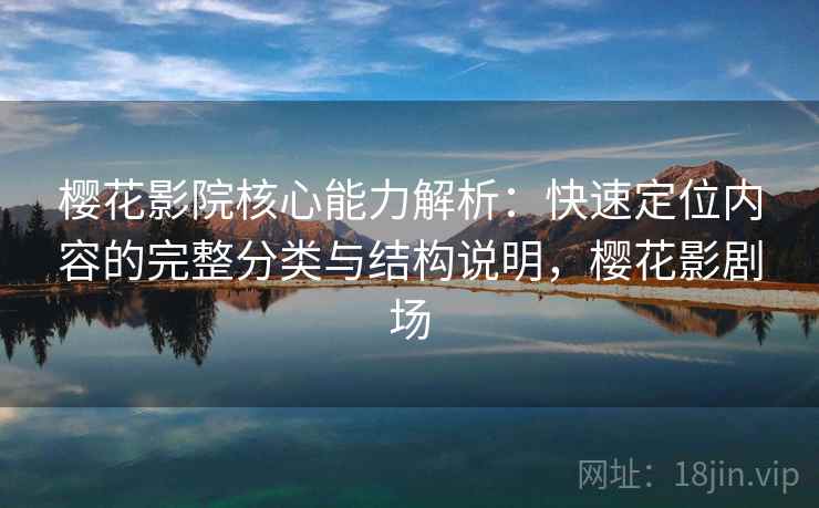 樱花影院核心能力解析:快速定位内容的完整分类与结构说明,樱花影剧场