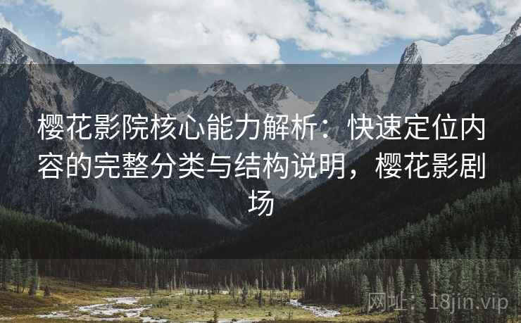 樱花影院核心能力解析：快速定位内容的完整分类与结构说明，樱花影剧场