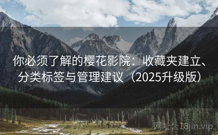 你必须了解的樱花影院：收藏夹建立、分类标签与管理建议（2025升级版）