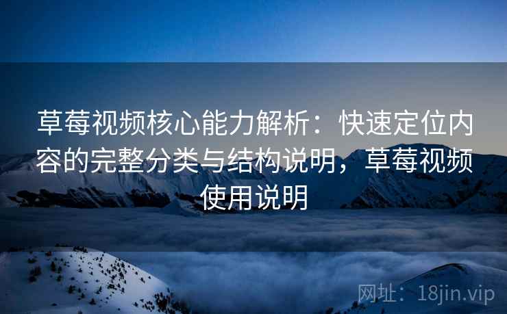 草莓视频核心能力解析：快速定位内容的完整分类与结构说明，草莓视频使用说明