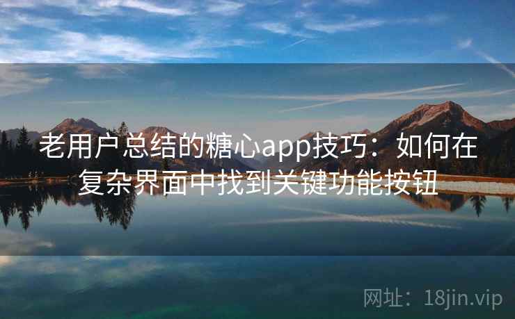 老用户总结的糖心app技巧:如何在复杂界面中找到关键功能按钮 老用户总结的糖心app技巧:如何在复杂界面中找到关键功能按钮