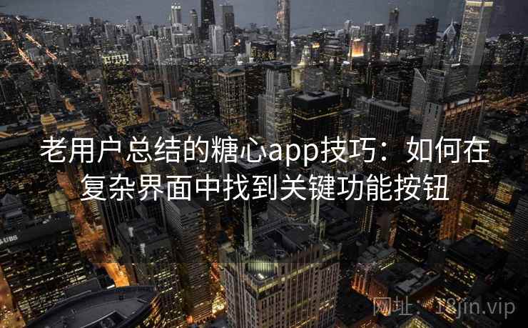 老用户总结的糖心app技巧:如何在复杂界面中找到关键功能按钮 老用户总结的糖心app技巧:如何在复杂界面中找到关键功能按钮