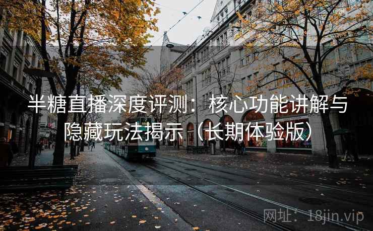 半糖直播深度评测:核心功能讲解与隐藏玩法揭示(长期体验版) 半糖直播深度评测:核心功能讲解与隐藏玩法揭示(长期体验版)