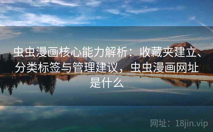 虫虫漫画核心能力解析：收藏夹建立、分类标签与管理建议，虫虫漫画网址是什么