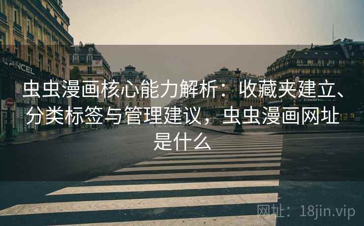 虫虫漫画核心能力解析:收藏夹建立、分类标签与管理建议,虫虫漫画网址是什么 虫虫漫画核心能力解析:收藏夹建立、分类标签与管理建议,虫虫漫画网址是什么