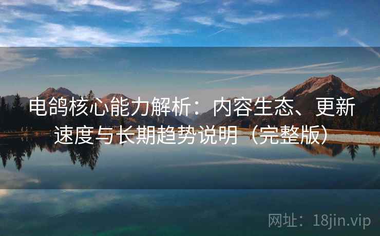 电鸽核心能力解析:内容生态、更新速度与长期趋势说明(完整版) 电鸽核心能力解析:内容生态、更新速度与长期趋势说明(完整版)